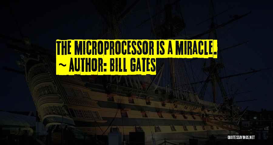 Bill Gates Quotes: The Microprocessor Is A Miracle.