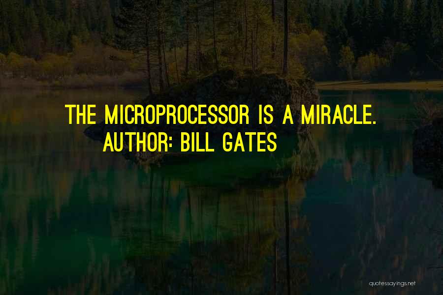 Bill Gates Quotes: The Microprocessor Is A Miracle.