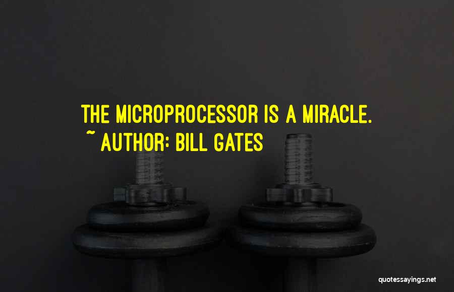 Bill Gates Quotes: The Microprocessor Is A Miracle.