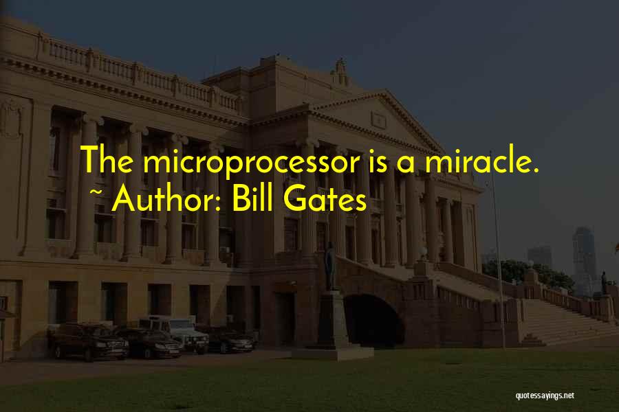 Bill Gates Quotes: The Microprocessor Is A Miracle.