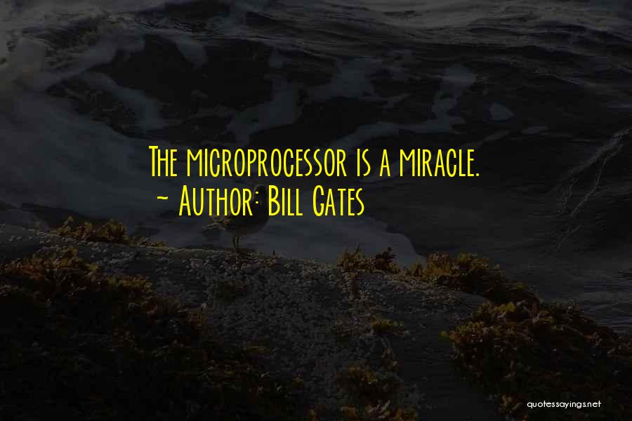 Bill Gates Quotes: The Microprocessor Is A Miracle.