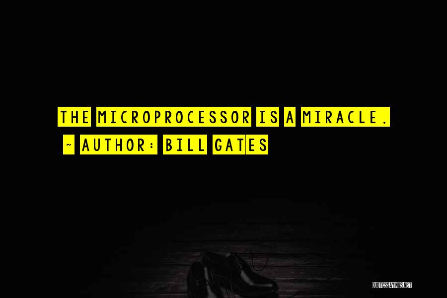 Bill Gates Quotes: The Microprocessor Is A Miracle.