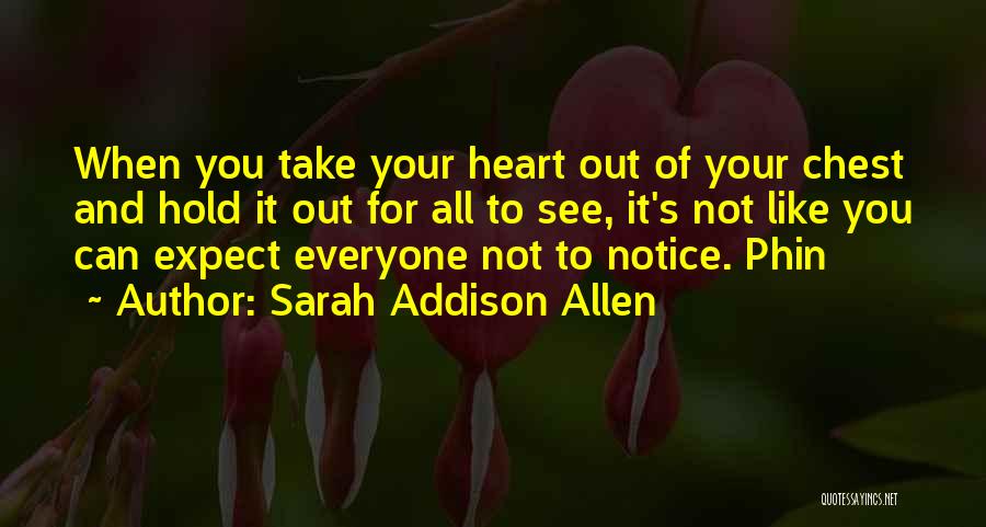 Sarah Addison Allen Quotes: When You Take Your Heart Out Of Your Chest And Hold It Out For All To See, It's Not Like