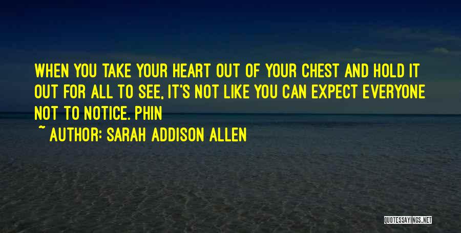 Sarah Addison Allen Quotes: When You Take Your Heart Out Of Your Chest And Hold It Out For All To See, It's Not Like