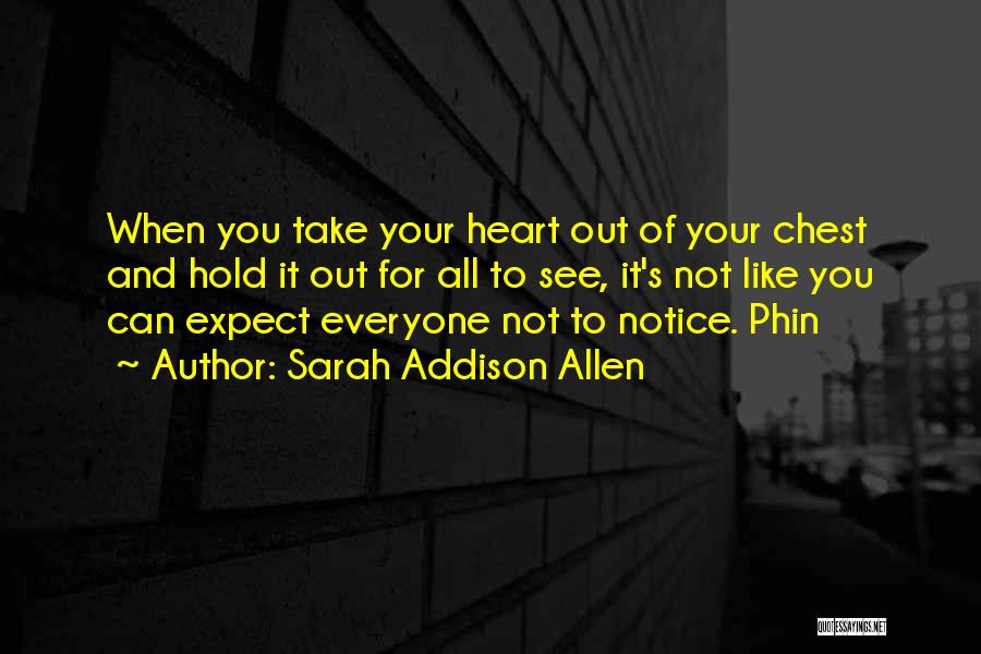 Sarah Addison Allen Quotes: When You Take Your Heart Out Of Your Chest And Hold It Out For All To See, It's Not Like