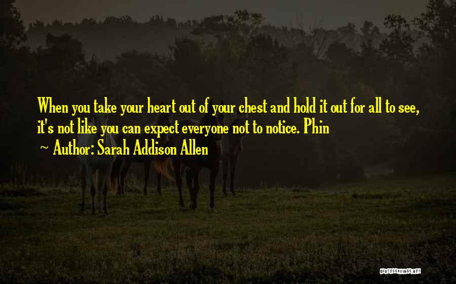 Sarah Addison Allen Quotes: When You Take Your Heart Out Of Your Chest And Hold It Out For All To See, It's Not Like