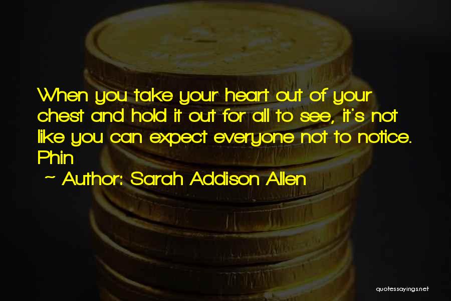 Sarah Addison Allen Quotes: When You Take Your Heart Out Of Your Chest And Hold It Out For All To See, It's Not Like