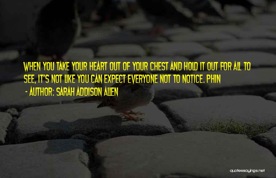 Sarah Addison Allen Quotes: When You Take Your Heart Out Of Your Chest And Hold It Out For All To See, It's Not Like
