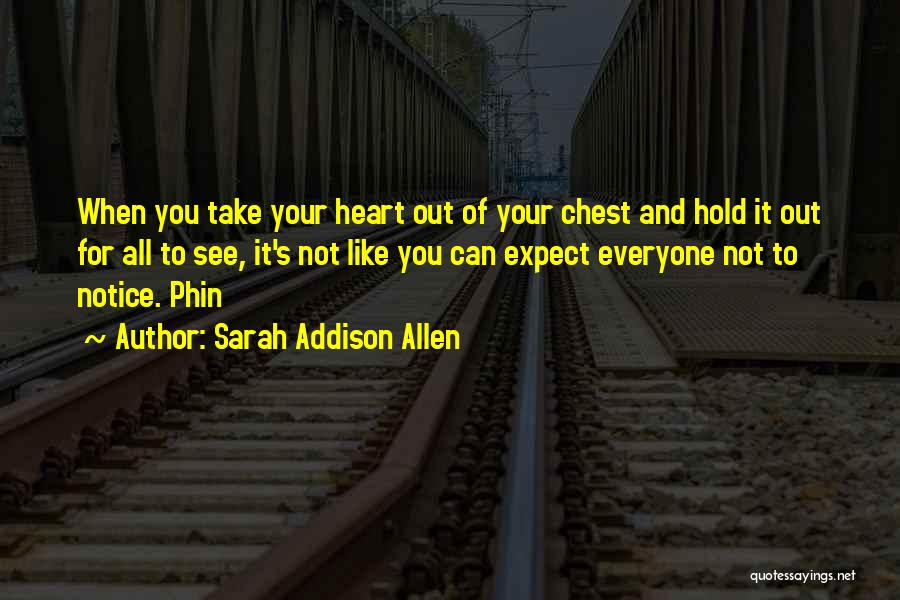 Sarah Addison Allen Quotes: When You Take Your Heart Out Of Your Chest And Hold It Out For All To See, It's Not Like