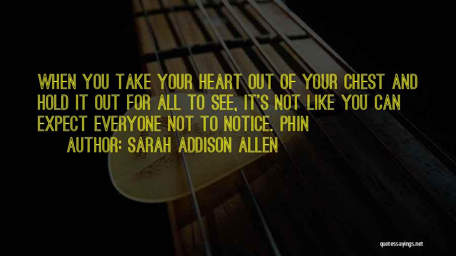 Sarah Addison Allen Quotes: When You Take Your Heart Out Of Your Chest And Hold It Out For All To See, It's Not Like