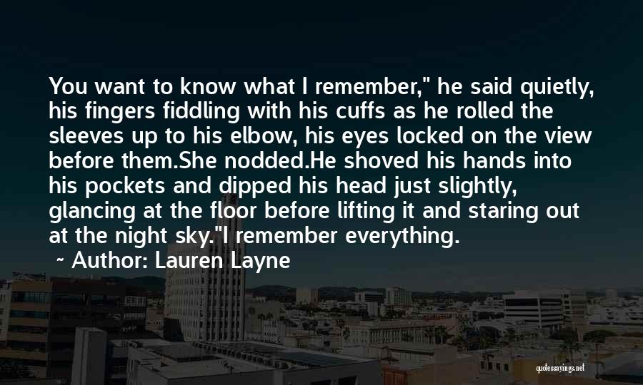 Lauren Layne Quotes: You Want To Know What I Remember, He Said Quietly, His Fingers Fiddling With His Cuffs As He Rolled The