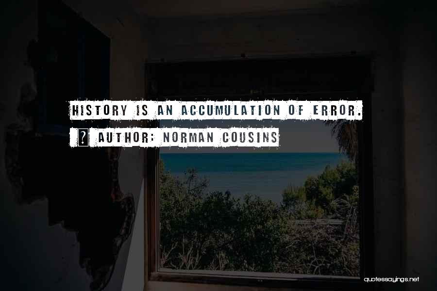 Norman Cousins Quotes: History Is An Accumulation Of Error.