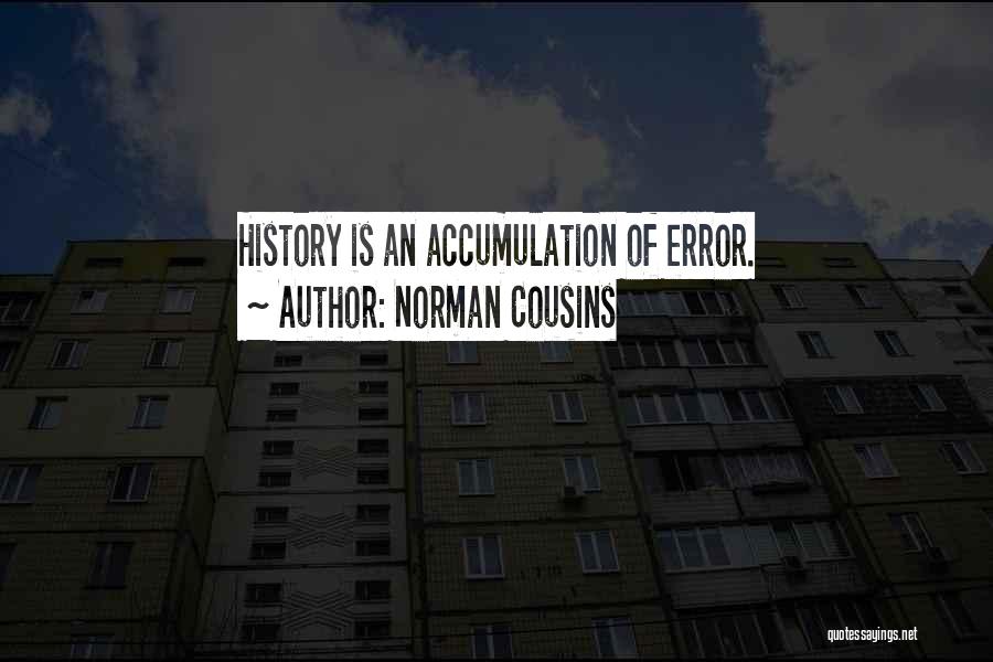 Norman Cousins Quotes: History Is An Accumulation Of Error.