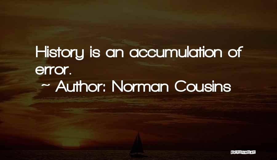 Norman Cousins Quotes: History Is An Accumulation Of Error.