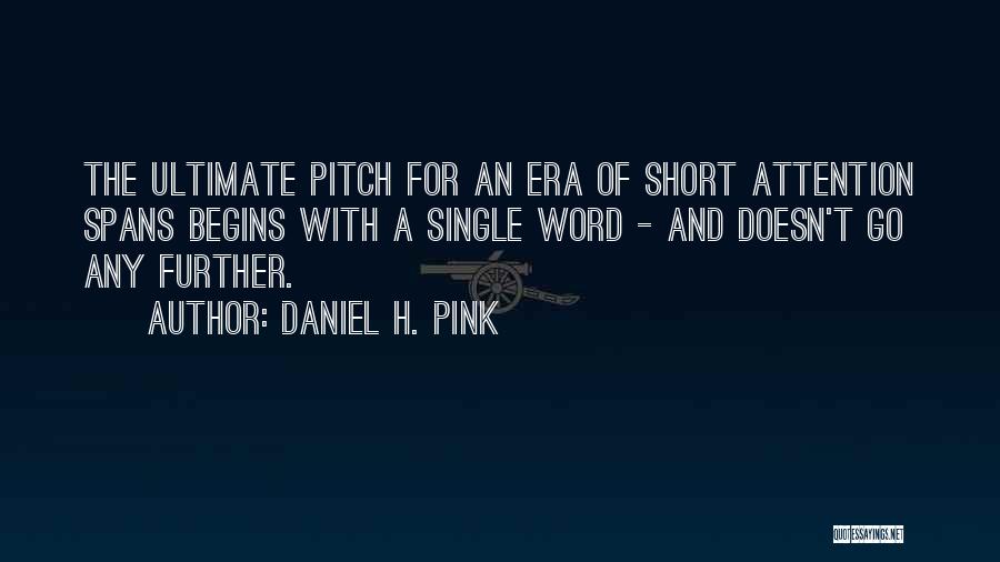 Daniel H. Pink Quotes: The Ultimate Pitch For An Era Of Short Attention Spans Begins With A Single Word - And Doesn't Go Any