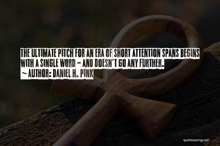 Daniel H. Pink Quotes: The Ultimate Pitch For An Era Of Short Attention Spans Begins With A Single Word - And Doesn't Go Any