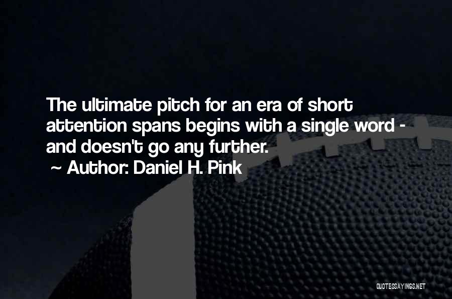 Daniel H. Pink Quotes: The Ultimate Pitch For An Era Of Short Attention Spans Begins With A Single Word - And Doesn't Go Any