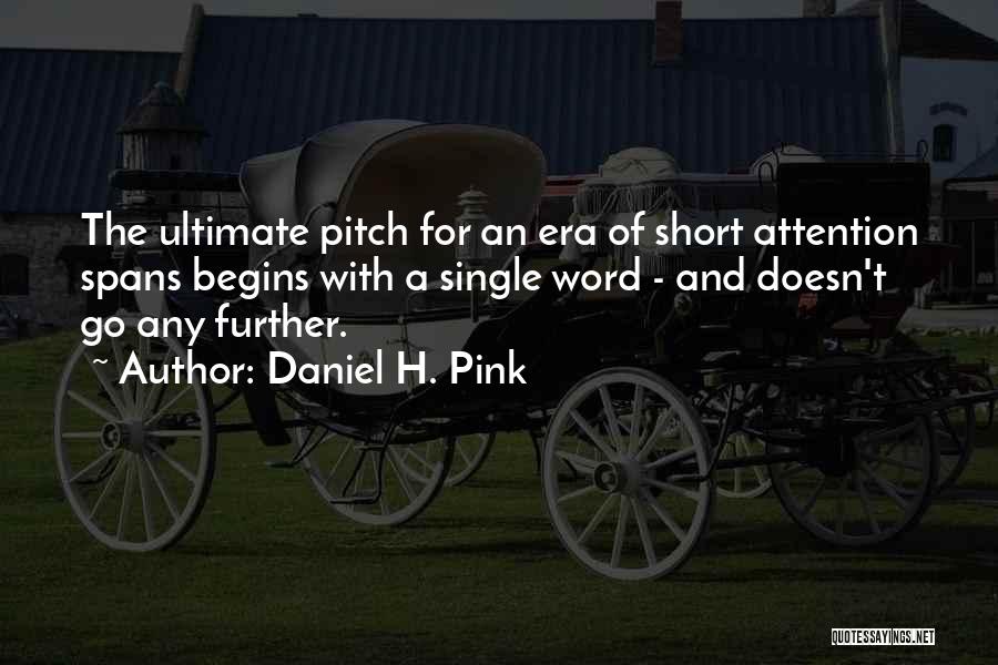 Daniel H. Pink Quotes: The Ultimate Pitch For An Era Of Short Attention Spans Begins With A Single Word - And Doesn't Go Any