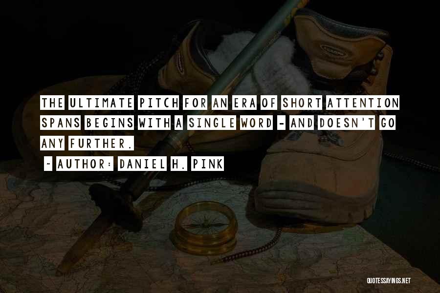 Daniel H. Pink Quotes: The Ultimate Pitch For An Era Of Short Attention Spans Begins With A Single Word - And Doesn't Go Any