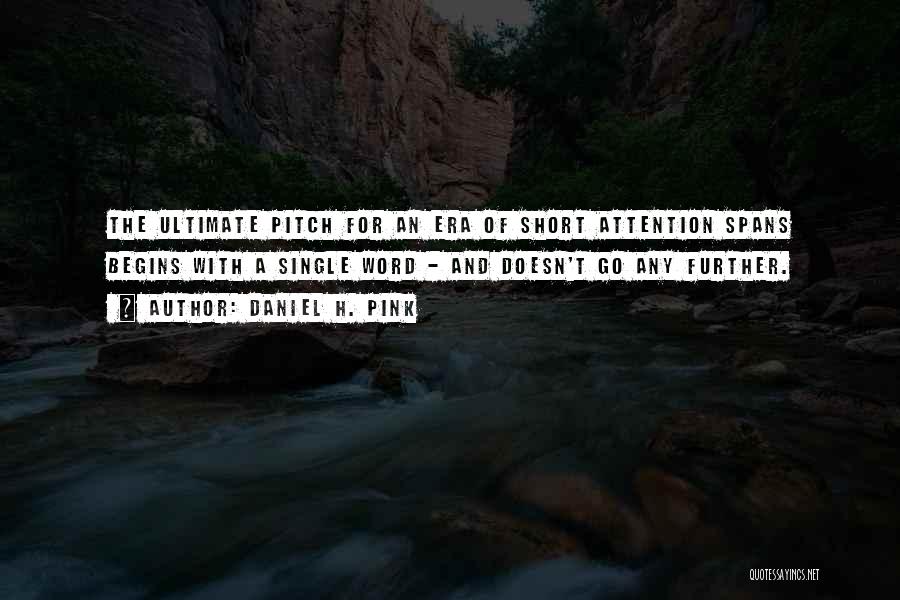 Daniel H. Pink Quotes: The Ultimate Pitch For An Era Of Short Attention Spans Begins With A Single Word - And Doesn't Go Any