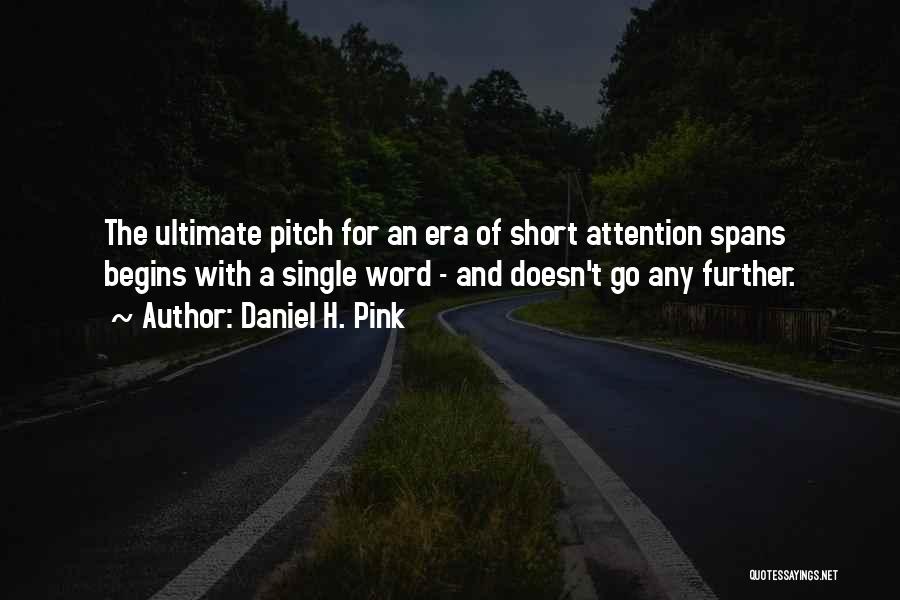 Daniel H. Pink Quotes: The Ultimate Pitch For An Era Of Short Attention Spans Begins With A Single Word - And Doesn't Go Any