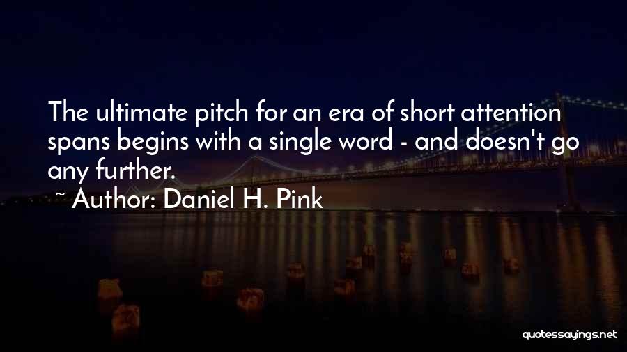 Daniel H. Pink Quotes: The Ultimate Pitch For An Era Of Short Attention Spans Begins With A Single Word - And Doesn't Go Any