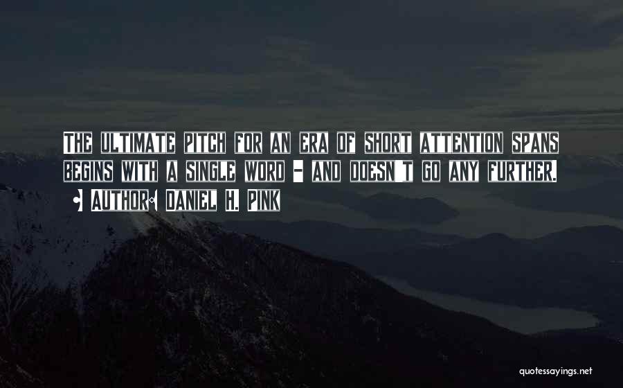 Daniel H. Pink Quotes: The Ultimate Pitch For An Era Of Short Attention Spans Begins With A Single Word - And Doesn't Go Any