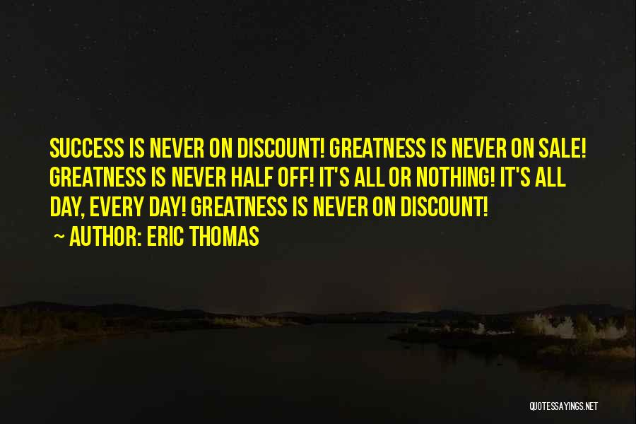 Eric Thomas Quotes: Success Is Never On Discount! Greatness Is Never On Sale! Greatness Is Never Half Off! It's All Or Nothing! It's