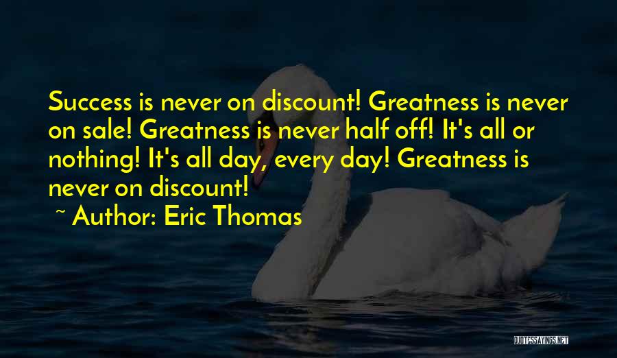 Eric Thomas Quotes: Success Is Never On Discount! Greatness Is Never On Sale! Greatness Is Never Half Off! It's All Or Nothing! It's