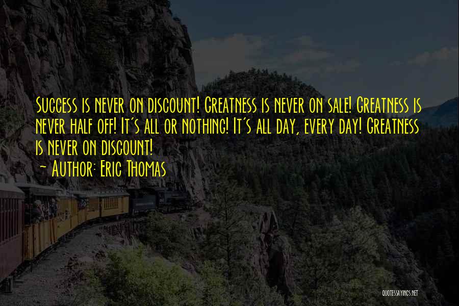 Eric Thomas Quotes: Success Is Never On Discount! Greatness Is Never On Sale! Greatness Is Never Half Off! It's All Or Nothing! It's