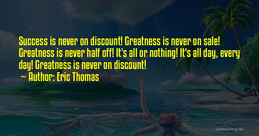 Eric Thomas Quotes: Success Is Never On Discount! Greatness Is Never On Sale! Greatness Is Never Half Off! It's All Or Nothing! It's