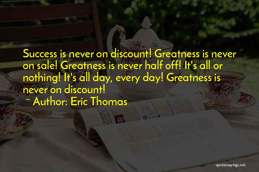 Eric Thomas Quotes: Success Is Never On Discount! Greatness Is Never On Sale! Greatness Is Never Half Off! It's All Or Nothing! It's