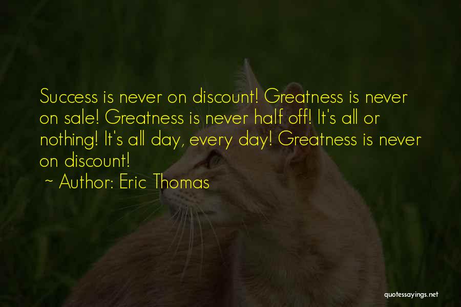 Eric Thomas Quotes: Success Is Never On Discount! Greatness Is Never On Sale! Greatness Is Never Half Off! It's All Or Nothing! It's