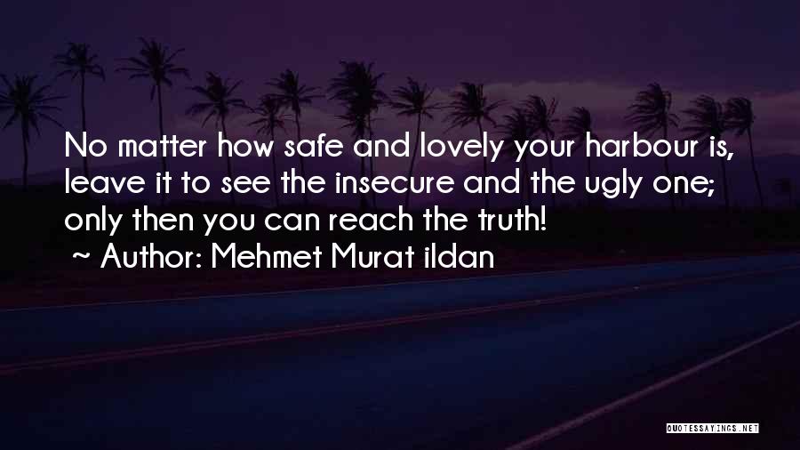 Mehmet Murat Ildan Quotes: No Matter How Safe And Lovely Your Harbour Is, Leave It To See The Insecure And The Ugly One; Only