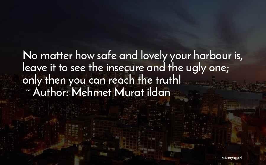Mehmet Murat Ildan Quotes: No Matter How Safe And Lovely Your Harbour Is, Leave It To See The Insecure And The Ugly One; Only