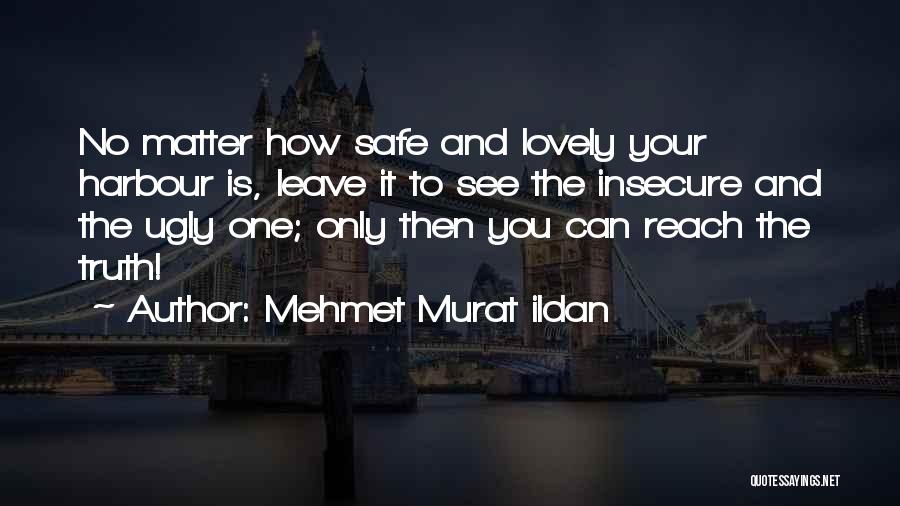 Mehmet Murat Ildan Quotes: No Matter How Safe And Lovely Your Harbour Is, Leave It To See The Insecure And The Ugly One; Only