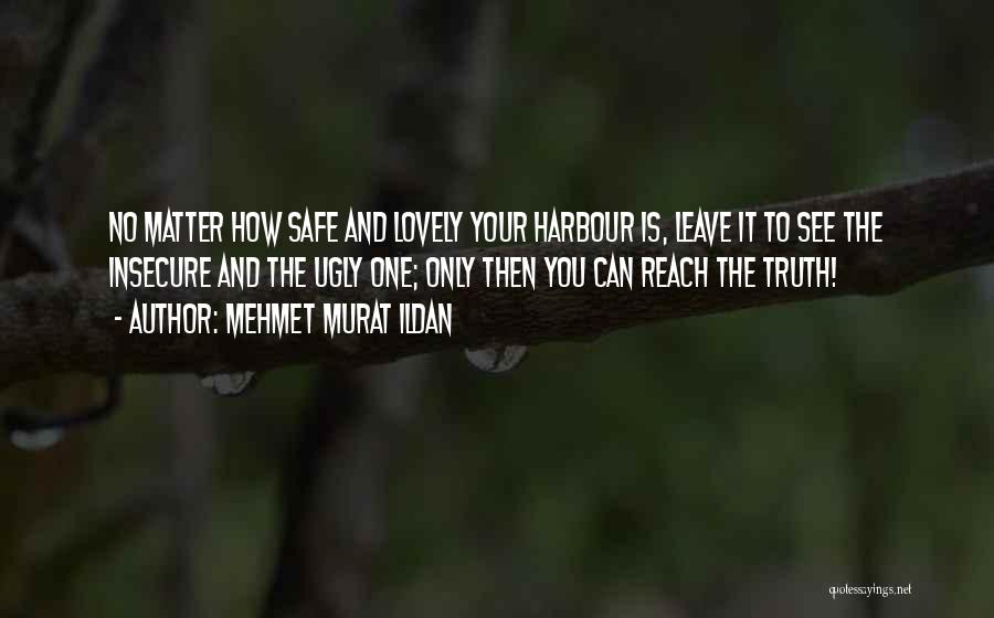 Mehmet Murat Ildan Quotes: No Matter How Safe And Lovely Your Harbour Is, Leave It To See The Insecure And The Ugly One; Only