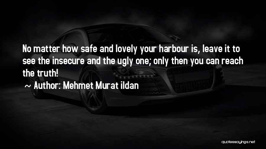 Mehmet Murat Ildan Quotes: No Matter How Safe And Lovely Your Harbour Is, Leave It To See The Insecure And The Ugly One; Only