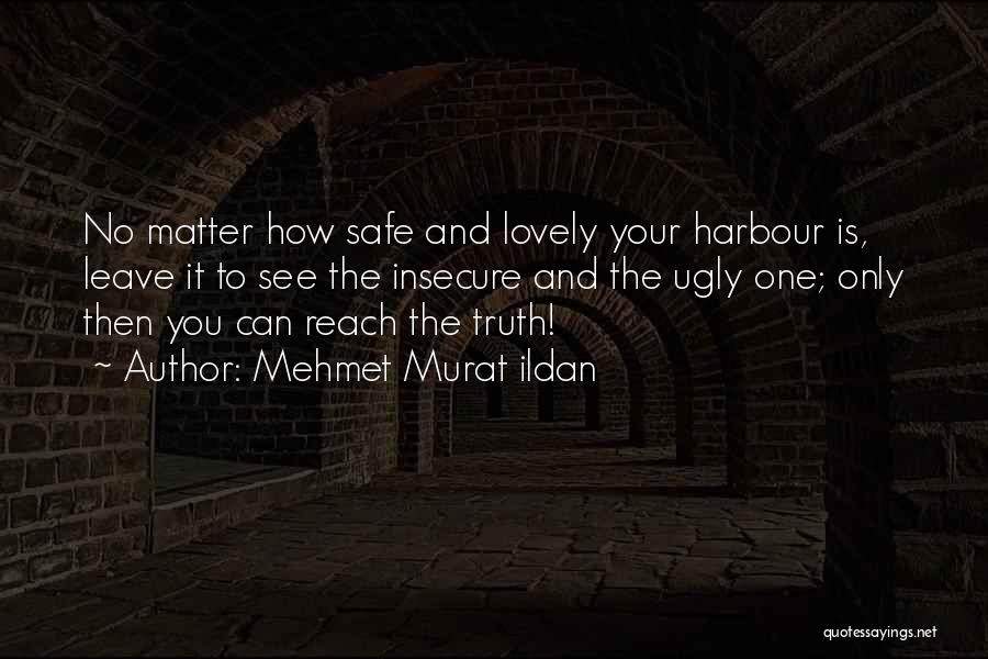 Mehmet Murat Ildan Quotes: No Matter How Safe And Lovely Your Harbour Is, Leave It To See The Insecure And The Ugly One; Only