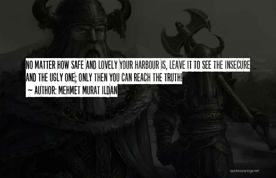 Mehmet Murat Ildan Quotes: No Matter How Safe And Lovely Your Harbour Is, Leave It To See The Insecure And The Ugly One; Only
