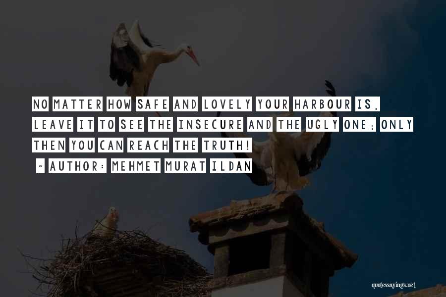 Mehmet Murat Ildan Quotes: No Matter How Safe And Lovely Your Harbour Is, Leave It To See The Insecure And The Ugly One; Only