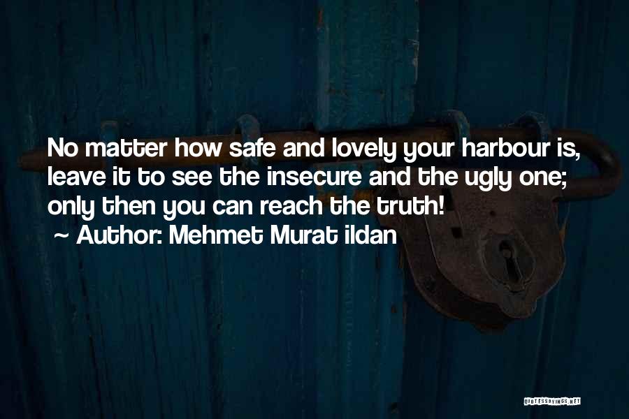 Mehmet Murat Ildan Quotes: No Matter How Safe And Lovely Your Harbour Is, Leave It To See The Insecure And The Ugly One; Only