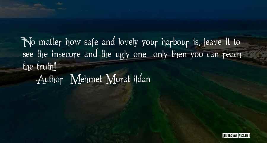 Mehmet Murat Ildan Quotes: No Matter How Safe And Lovely Your Harbour Is, Leave It To See The Insecure And The Ugly One; Only