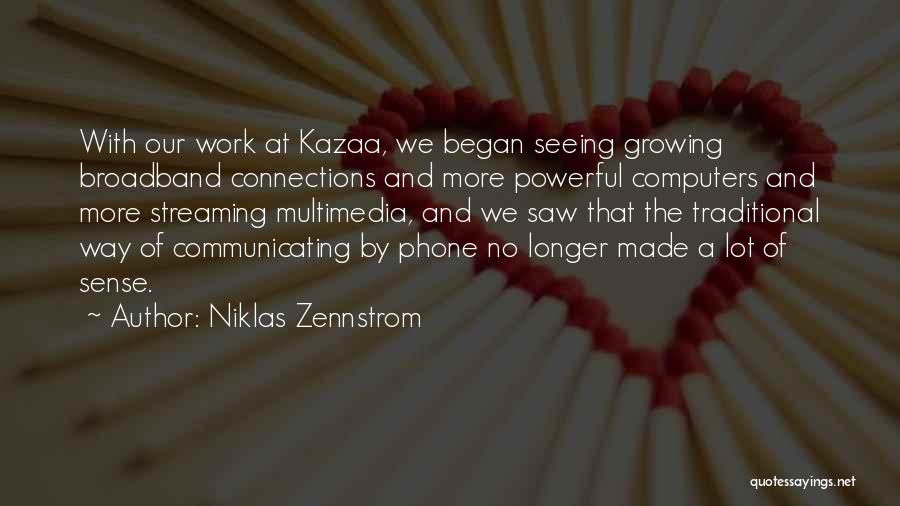 Niklas Zennstrom Quotes: With Our Work At Kazaa, We Began Seeing Growing Broadband Connections And More Powerful Computers And More Streaming Multimedia, And