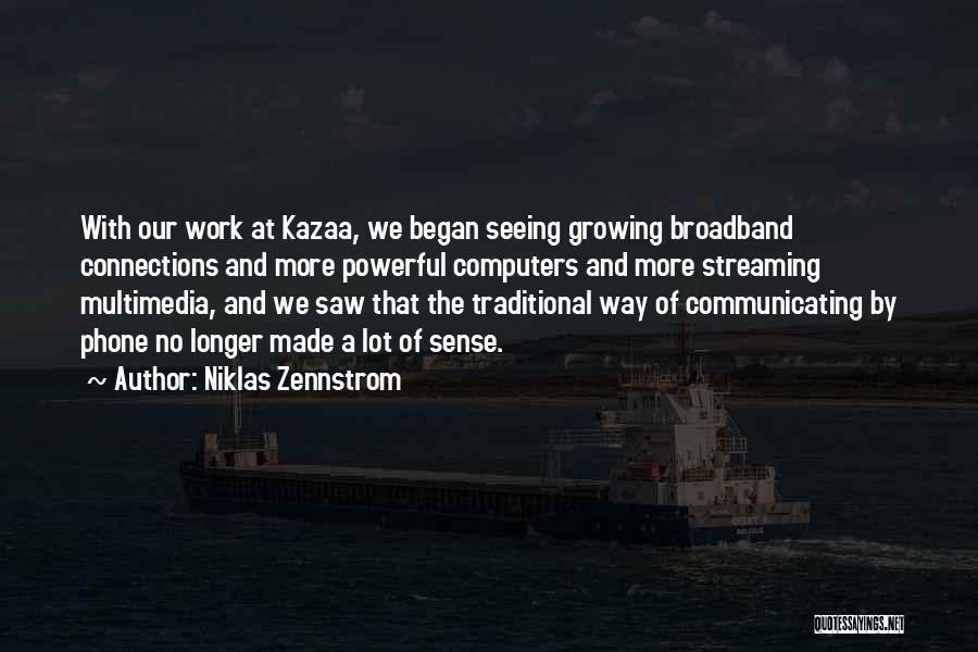 Niklas Zennstrom Quotes: With Our Work At Kazaa, We Began Seeing Growing Broadband Connections And More Powerful Computers And More Streaming Multimedia, And