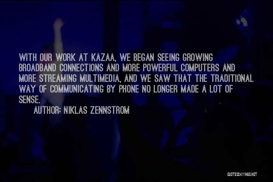 Niklas Zennstrom Quotes: With Our Work At Kazaa, We Began Seeing Growing Broadband Connections And More Powerful Computers And More Streaming Multimedia, And