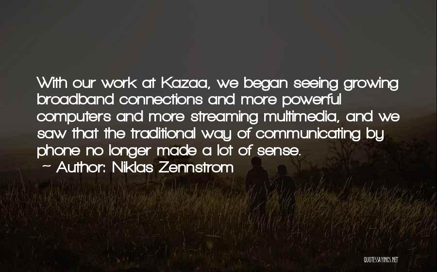 Niklas Zennstrom Quotes: With Our Work At Kazaa, We Began Seeing Growing Broadband Connections And More Powerful Computers And More Streaming Multimedia, And