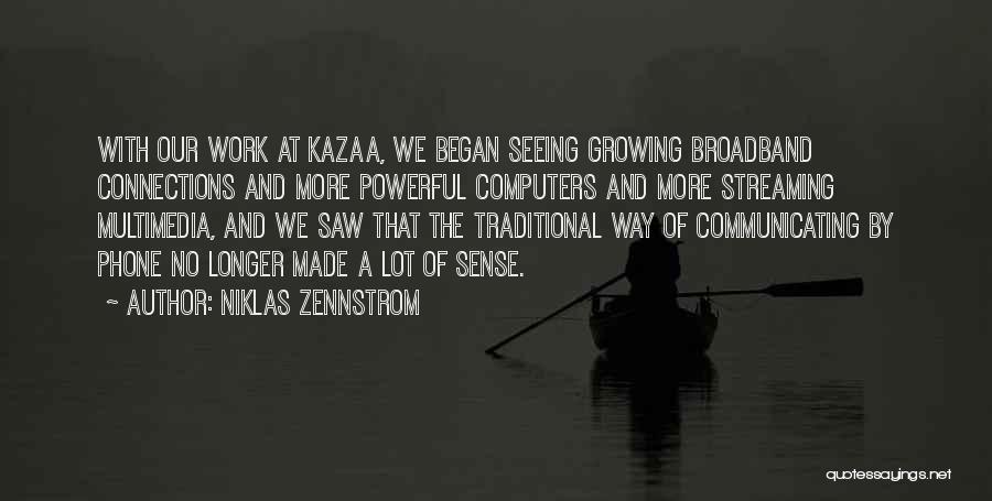 Niklas Zennstrom Quotes: With Our Work At Kazaa, We Began Seeing Growing Broadband Connections And More Powerful Computers And More Streaming Multimedia, And