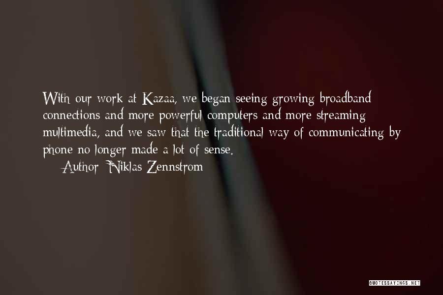 Niklas Zennstrom Quotes: With Our Work At Kazaa, We Began Seeing Growing Broadband Connections And More Powerful Computers And More Streaming Multimedia, And