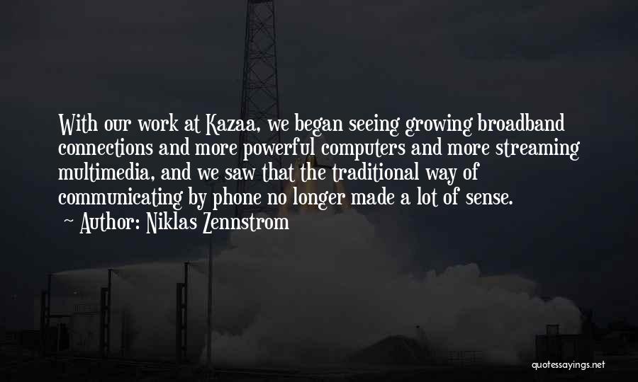 Niklas Zennstrom Quotes: With Our Work At Kazaa, We Began Seeing Growing Broadband Connections And More Powerful Computers And More Streaming Multimedia, And